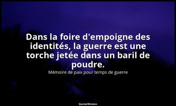 Dans la foire d'empoigne des identités, la guerre est une torche jetée dans un b — Mémoire de paix pour temps de guerre