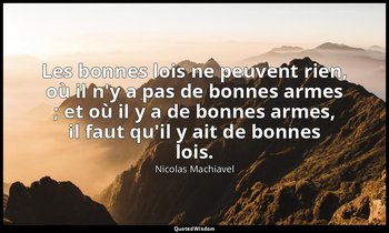 Les bonnes lois ne peuvent rien, où il n'y a pas de bonnes armes ; et où il y a  — Nicolas Machiavel