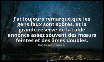J'ai toujours remarqué que les gens faux sont sobres, et la grande réserve de la — Jean-Jacques Rousseau