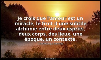 Je crois que l'amour est un miracle, le fruit d'une subtile alchimie entre deux  — L'homme qui s'envola