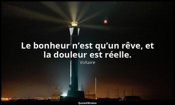 Le bonheur n’est qu’un rêve, et la douleur est réelle. — Voltaire