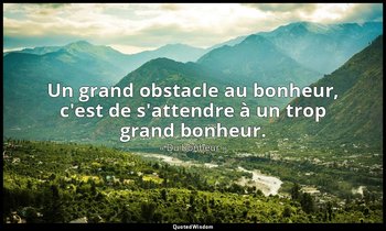 Un grand obstacle au bonheur, c'est de s'attendre à un trop grand bonheur. — « Du bonheur »