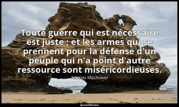 Toute guerre qui est nécessaire est juste ; et les armes qui se prennent pour la — Nicolas Machiavel