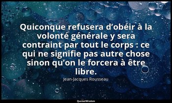 Quiconque refusera d’obéir à la volonté générale y sera contraint par tout le co — Jean-Jacques Rousseau