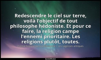 Redescendre le ciel sur terre, voilà l’objectif de tout philosophe hédoniste. Et — Contre-histoire de la philosophie I. Les sagesses antiques