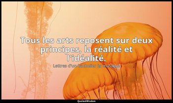 Tous les arts reposent sur deux principes, la réalité et l'idéalité. — Lettres d'un bachelier ès musique