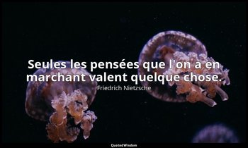 Seules les pensées que l'on a en marchant valent quelque chose. — Friedrich Nietzsche