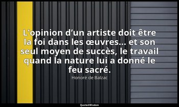 L’opinion d’un artiste doit être la foi dans les œuvres… et son seul moyen de su — Honoré de Balzac