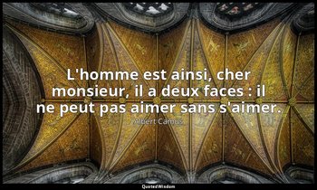 L'homme est ainsi, cher monsieur, il a deux faces : il ne peut pas aimer sans s' — Albert Camus