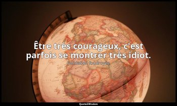 Être très courageux, c'est parfois se montrer très idiot. — Fondation foudroyée