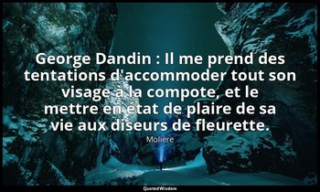 George Dandin : Il me prend des tentations d'accommoder tout son visage à la com — Molière