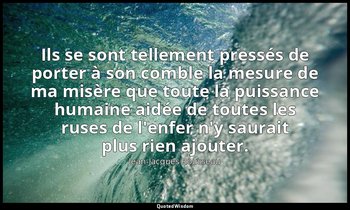 Ils se sont tellement pressés de porter à son comble la mesure de ma misère que  — Jean-Jacques Rousseau
