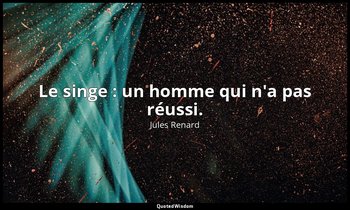 Le singe : un homme qui n'a pas réussi. — Jules Renard