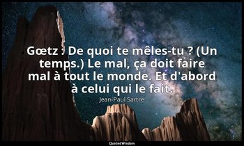 Gœtz : De quoi te mêles-tu ? (Un temps.) Le mal, ça doit faire mal à tout le mon — Jean-Paul Sartre