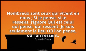 Nombreux sont ceux qui vivent en nous ; Si je pense, si je ressens, j’ignore Qui — Fernando Pessoa