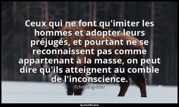 Ceux qui ne font qu'imiter les hommes et adopter leurs préjugés, et pourtant ne  — Tchouang-tseu