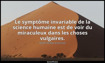 Le symptôme invariable de la science humaine est de voir du miraculeux dans les  — Ralph Waldo Emerson