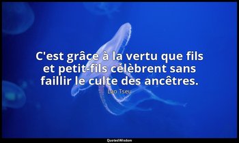 C'est grâce à la vertu que fils et petit-fils célèbrent sans faillir le culte de — Lao Tseu