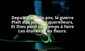 Depuis six mille ans, la guerre Plaît aux peuples querelleurs, Et Dieu perd son  — Victor Hugo