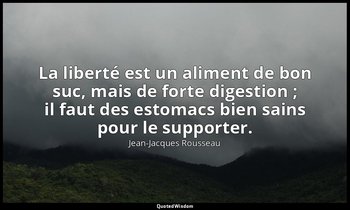 La liberté est un aliment de bon suc, mais de forte digestion ; il faut des esto — Jean-Jacques Rousseau