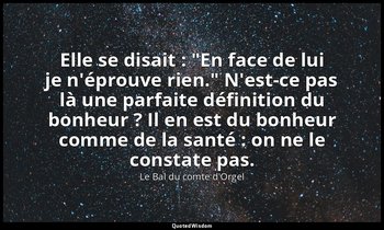 Elle se disait : "En face de lui je n'éprouve rien." N'est-ce pas là une parfait — Le Bal du comte d'Orgel
