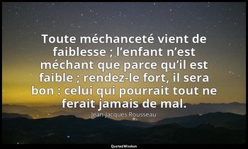 Toute méchanceté vient de faiblesse ; l’enfant n’est méchant que parce qu’il est — Jean-Jacques Rousseau