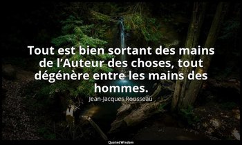 Tout est bien sortant des mains de l’Auteur des choses, tout dégénère entre les  — Jean-Jacques Rousseau