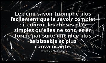 Le demi-savoir triomphe plus facilement que le savoir complet : il conçoit les c — Friedrich Nietzsche