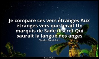 Je compare ces vers étranges Aux étranges vers que ferait Un marquis de Sade dis — Charles Baudelaire