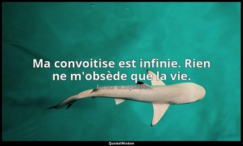Ma convoitise est infinie. Rien ne m'obsède que la vie. — Fureur et mystère