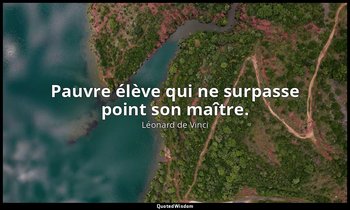 Pauvre élève qui ne surpasse point son maître. — Léonard de Vinci