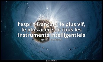 l’esprit français, le plus vif, le plus acéré de tous les instruments intelligen — Honoré de Balzac