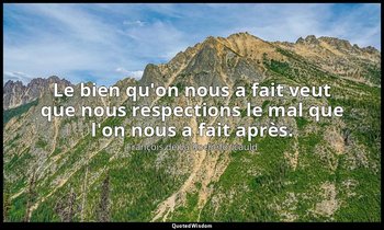 Le bien qu'on nous a fait veut que nous respections le mal que l'on nous a fait  — François de La Rochefoucauld