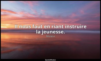 Il nous faut en riant instruire la jeunesse. — Molière