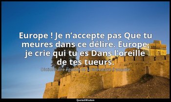 Europe ! Je n’accepte pas Que tu meures dans ce délire. Europe, je crie qui tu e — Dictionnaire égoïste de la littérature française