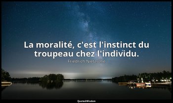 La moralité, c'est l'instinct du troupeau chez l'individu. — Friedrich Nietzsche