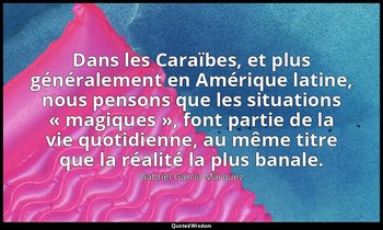Dans les Caraïbes, et plus généralement en Amérique latine, nous pensons que les — Gabriel García Márquez