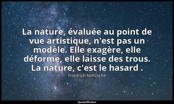 La nature, évaluée au point de vue artistique, n'est pas un modèle. Elle exagère — Friedrich Nietzsche
