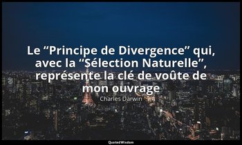 « Le “Principe de Divergence” qui, avec la “Sélection Naturelle”, représente la  — Charles Darwin