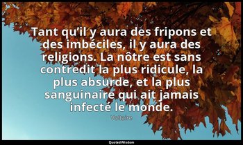 Tant qu’il y aura des fripons et des imbéciles, il y aura des religions. La nôtr — Voltaire