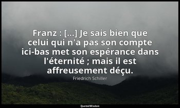 Franz : [...] Je sais bien que celui qui n'a pas son compte ici-bas met son espé — Friedrich Schiller