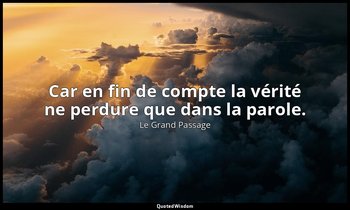 Car en fin de compte la vérité ne perdure que dans la parole. — Le Grand Passage