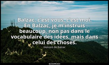 Balzac, c’est vous, c’est moi. En Balzac, je m’instruis beaucoup, non pas dans l — Honoré de Balzac