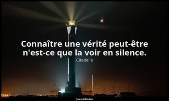 Connaître une vérité peut-être n'est-ce que la voir en silence. — Citadelle