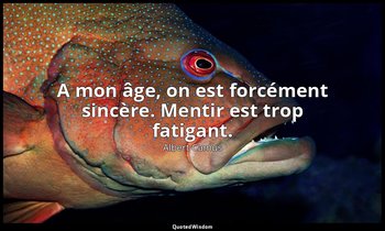 A mon âge, on est forcément sincère. Mentir est trop fatigant. — Albert Camus