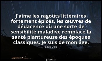 J'aime les ragoûts littéraires fortement épicés, les œuvres de dédacence où une  — Émile Zola