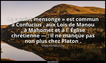 Le « saint mensonge » est commun à Confucius , aux Lois de Manou , à Mahomet et  — Friedrich Nietzsche