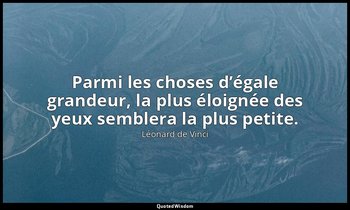 Parmi les choses d’égale grandeur, la plus éloignée des yeux semblera la plus pe — Léonard de Vinci