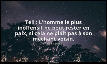 Tell : L'homme le plus inoffensif ne peut rester en paix, si cela ne plaît pas à — Friedrich Schiller