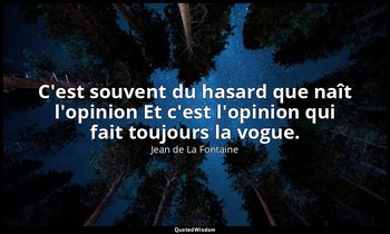 C'est souvent du hasard que naît l'opinion Et c'est l'opinion qui fait toujours  — Jean de La Fontaine